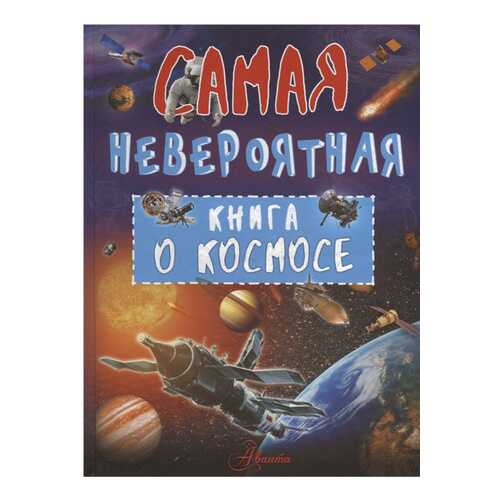 Книга АСТ Самая невероятная книга. Самая невероятная книга о космосе в Дети